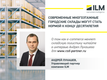 Современные многоэтажные городские склады могут стать нормой к концу десятилетия — Андрей Лукашев, управляющий партнер ILM, для РЖД-Партнер
