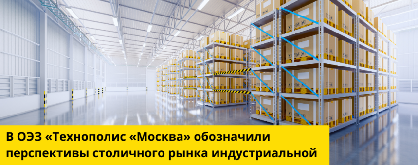 В ОЭЗ «Технополис «Москва» обозначили перспективы столичного рынка индустриальной недвижимости